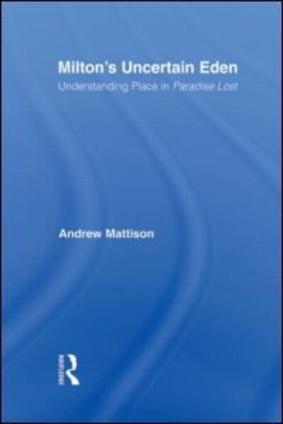 Cover for Andrew Mattison · Milton's Uncertain Eden: Understanding Place in Paradise Lost - Studies in Major Literary Authors (Hardcover Book) (2007)