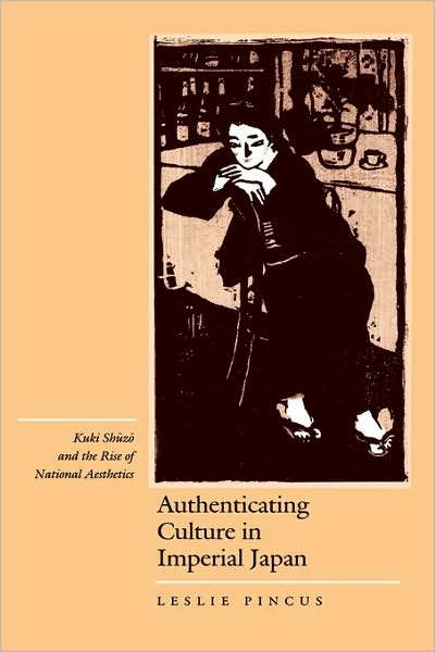 Cover for Leslie Pincus · Authenticating Culture in Imperial Japan: Kuki Shuzo and the Rise of National Aesthetics - Twentieth Century Japan: The Emergence of a World Power (Hardcover Book) (1996)