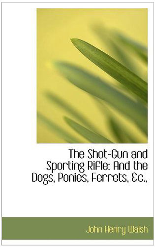 Cover for John Henry Walsh · The Shot-gun and Sporting Rifle: and the Dogs, Ponies, Ferrets, &amp;c., (Hardcover Book) (2008)