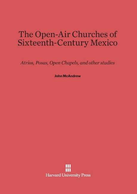 Cover for John McAndrew · The Open-Air Churches of Sixteenth-Century Mexico (Hardcover Book) [Printing 1969. Reprint 2014 edition] (1965)