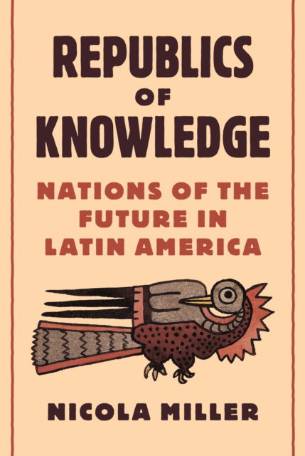 Cover for Nicola Miller · Republics of Knowledge: Nations of the Future in Latin America (Paperback Book) (2025)