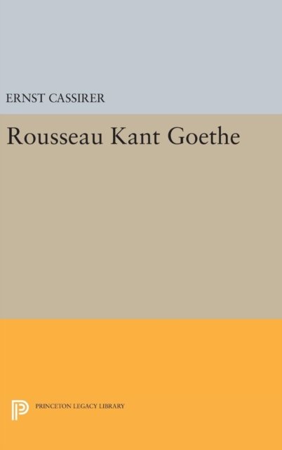 Rousseau-Kant-Goethe - Princeton Legacy Library - Ernst Cassirer - Livros - Princeton University Press - 9780691648347 - 19 de abril de 2016