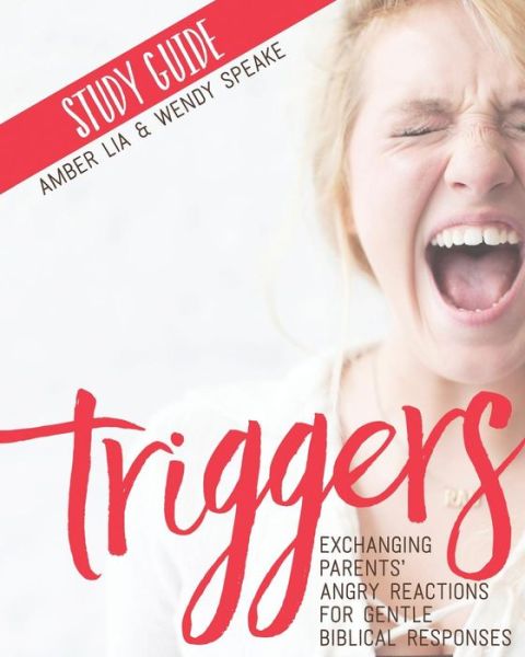 Triggers Study Guide : Exchanging Parents' Angry Reactions for Gentle Biblical Responses - Amber Lia - Books - Same Page Press - 9780692753347 - August 15, 2016