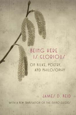 Cover for James D. Reid · Being Here Is Glorious: On Rilke, Poetry, and Philosophy (Hardcover Book) (2015)