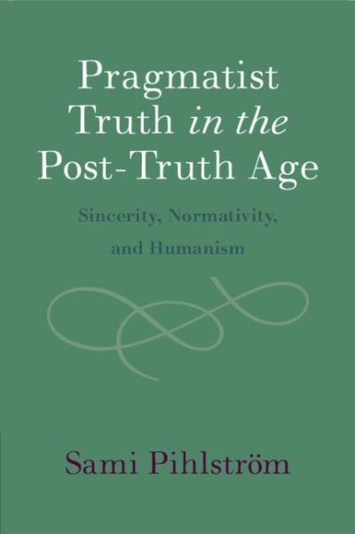 Cover for Pihlstrom, Sami (University of Helsinki) · Pragmatist Truth in the Post-Truth Age: Sincerity, Normativity, and Humanism (Pocketbok) (2024)
