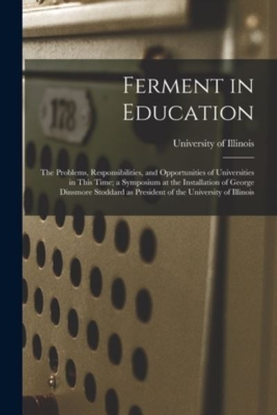 Ferment in Education; the Problems, Responsibilities, and Opportunities of Universities in This Time; a Symposium at the Installation of George Dinsmore Stoddard as President of the University of Illinois - University of Illinois (Urbana-Champa - Books - Hassell Street Press - 9781013359347 - September 9, 2021