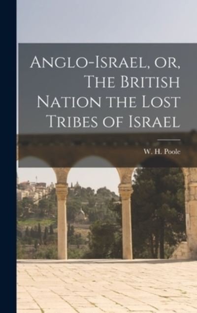 Cover for W H (William Henry) 1820-1896 Poole · Anglo-Israel, or, The British Nation the Lost Tribes of Israel [microform] (Hardcover Book) (2021)
