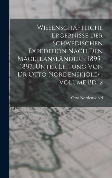 Cover for Otto Nordenskjöld · Wissenschaftliche Ergebnisse der Schwedischen Expedition Nach Den Magellansländern 1895-1897, Unter Leitung Von Dr Otto Nordenskjöld . . Volume Bd. 2 (Book) (2022)