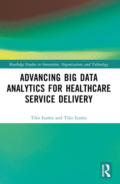 Cover for Iyamu, Tiko (Cape Peninsula University of Technology, Cape Town, South Africa) · Advancing Big Data Analytics for Healthcare Service Delivery - Routledge Studies in Innovation, Organizations and Technology (Pocketbok) (2024)