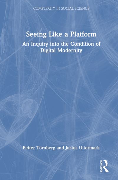 Cover for Tornberg, Petter (University of Amsterdam, Netherlands) · Seeing Like a Platform: An Inquiry into the Condition of Digital Modernity - Complexity in Social Science (Hardcover Book) (2025)