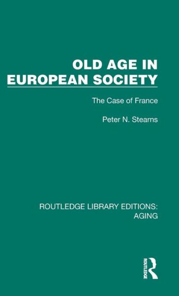 Cover for Stearns, Peter N. (George Mason University) · Old Age in European Society: The Case of France - Routledge Library Editions: Aging (Hardcover Book) (2024)