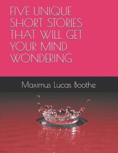 Cover for Maximus Lucas Boothe · A Five Unique Short Stories That Will Get Your Mind Wondering (Paperback Book) (2019)