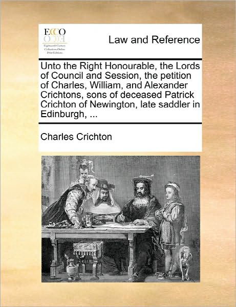 Cover for Charles Crichton · Unto the Right Honourable, the Lords of Council and Session, the Petition of Charles, William, and Alexander Crichtons, Sons of Deceased Patrick Crich (Paperback Bog) (2010)