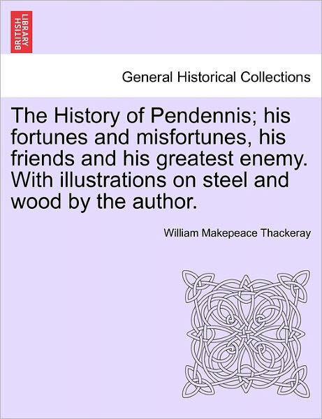 Cover for William Makepeace Thackeray · The History of Pendennis; His Fortunes and Misfortunes, His Friends and His Greatest Enemy. with Illustrations on Steel and Wood by the Author. (Paperback Book) (2011)