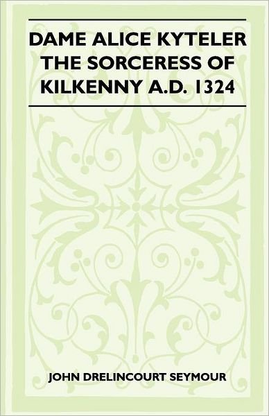 Cover for St John Drelincourt Seymour · Dame Alice Kyteler The Sorceress Of Kilkenny A.D. 1324 (Folklore History Series) (Paperback Book) (2010)