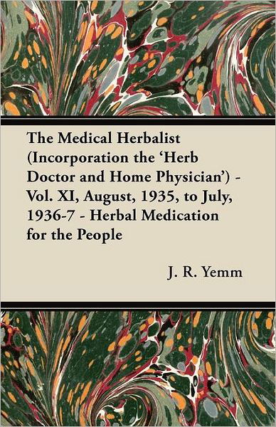 Cover for J R Yemm · The Medical Herbalist (Incorporation the 'herb Doctor and Home Physician') - Vol. Xi, August, 1935, to July, 1936-7 - Herbal Medication for the People (Pocketbok) (2012)