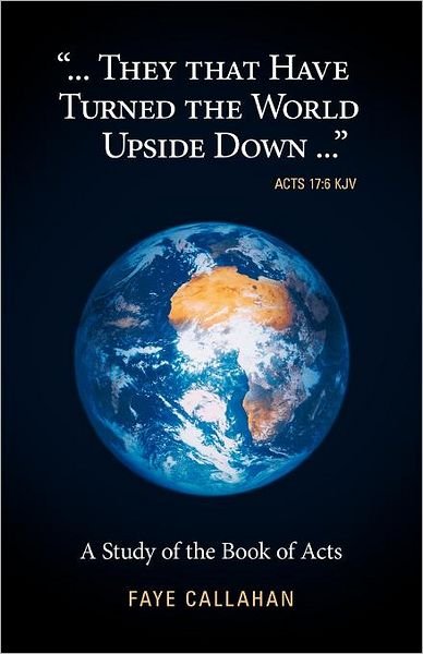 Cover for Faye Callahan · ..&quot;.they That Have Turned the World Upside Down...&quot; Acts 17: 6 Kjv: a Study of the Book of Acts (Paperback Book) (2011)