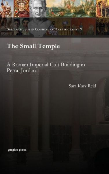 Cover for Sara Reid · The Small Temple: A Roman Imperial Cult Building in Petra, Jordan - Gorgias Studies in Classical and Late Antiquity (Hardcover Book) (2013)