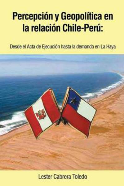 Cover for Lester Cabrera Toledo · Percepcion Y Geopolitica en La Relacion Chile-peru: Desde El Acta De Ejecucion Hasta La Demanda en La Haya (Paperback Book) (2014)