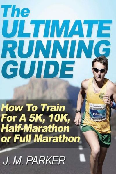 Cover for J M Parker · The Ultimate Running Guide: How to Train for a 5k, 10k, Half-marathon or Full Marathon (Paperback Book) (2012)