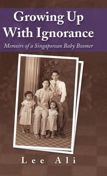 Cover for Ali Lee · Growing Up with Ignorance: Memoirs of a Singaporean Baby Boomer (Hardcover Book) (2014)