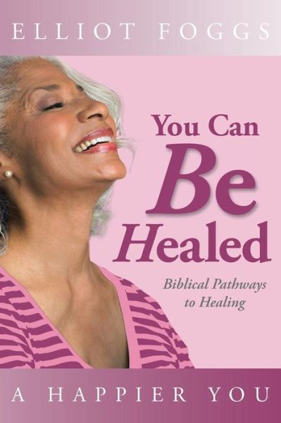 Cover for Elliot Foggs · You Can Be Healed: Biblical Pathways to Healing (Paperback Book) (2013)