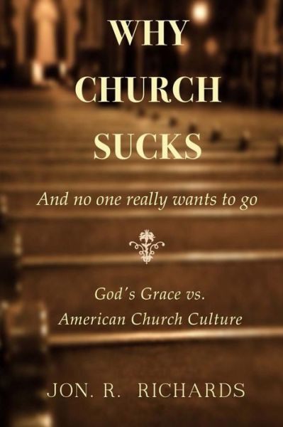 Cover for Jon R. Richards · Why Church Sucks - and No One Really Wants to Go: God's Grace vs. American Church Culture (Paperback Book) (2013)