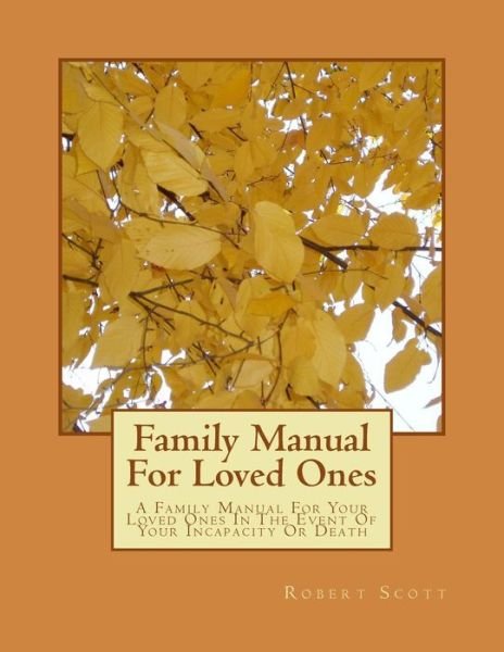 Family Manual for Loved Ones: a Family Manual for Your Loved Ones in the Event of Your Incapacity or Death - Robert Scott - Livres - Createspace - 9781494385347 - 6 décembre 2013