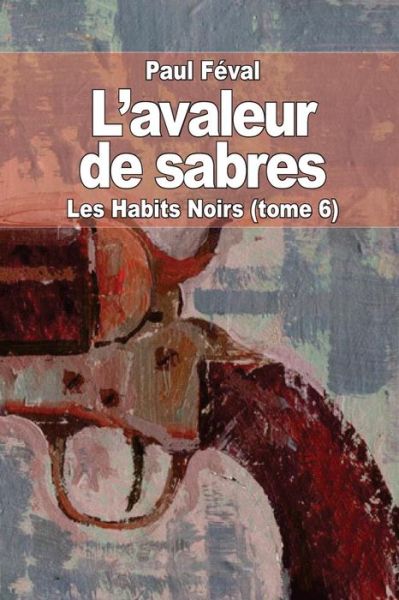 Cover for Paul Feval · L'avaleur De Sabres: Les Habits Noirs (Tome 6) (Paperback Book) (2014)