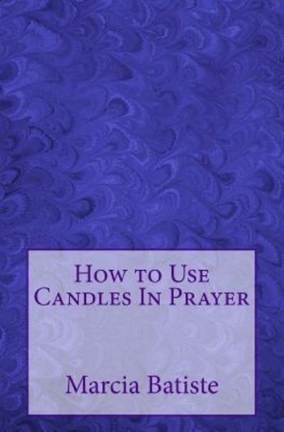 How to Use Candles In Prayer - Marcia Batiste - Bøker - Createspace Independent Publishing Platf - 9781505223347 - 28. november 2014