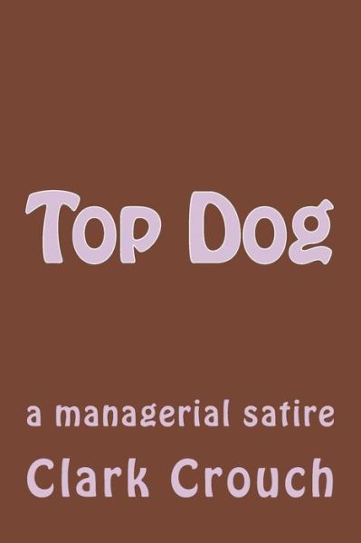 Cover for Clark Crouch · Top Dog: a Managerial Satire (Paperback Book) (2014)