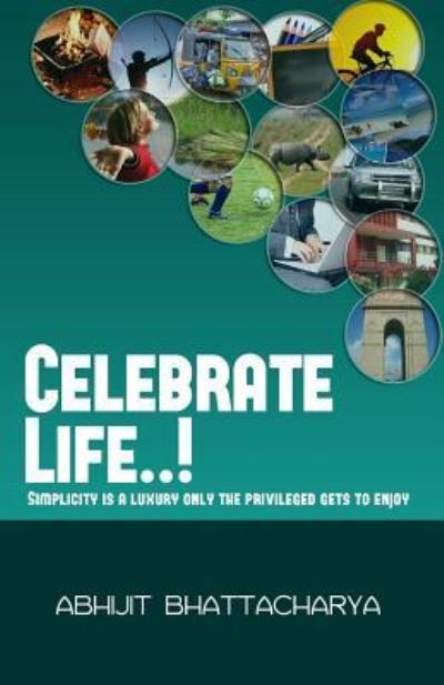 Cover for Abhijit Bhattacharya · Celebrate Life..!: Simplicity is a Luxury Only the Privileged Gets to Enjoy (Paperback Book) (2015)