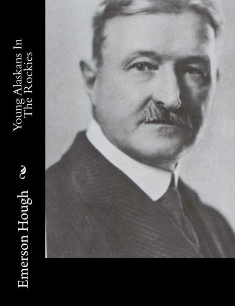 Young Alaskans in the Rockies - Emerson Hough - Books - Createspace - 9781515318347 - August 1, 2015