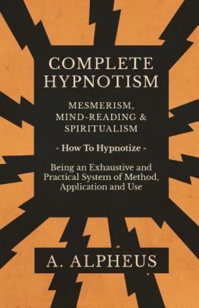 Cover for A Alpheus · Complete Hypnotism - Mesmerism, Mind-Reading and Spiritualism - How to Hypnotize - Being an Exhaustive and Practical System of Method, Application and Use (Taschenbuch) (2019)