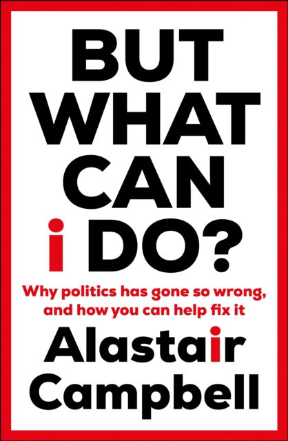 Cover for Alastair Campbell · But What Can I Do?: Why Politics Has Gone So Wrong, and How You Can Help Fix It (Taschenbuch) (2023)