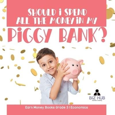 Cover for Biz Hub · Should I Spend All The Money In My Piggy Bank? Earn Money Books Grade 3 Economics (Paperback Book) (2021)