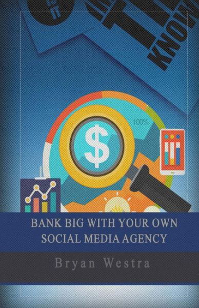 Cover for Bryan Westra · Bank Big with Your Own Social Media Agency (Taschenbuch) (2017)