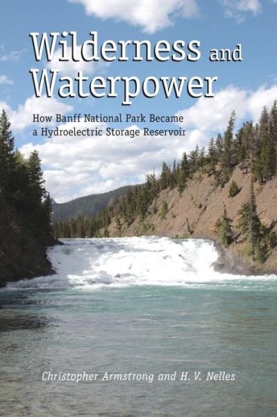 Cover for Christopher Armstrong · Wilderness and Waterpower: How Banff National Park Became a Hydro-Electric Storage Reservoir (Paperback Book) (2013)
