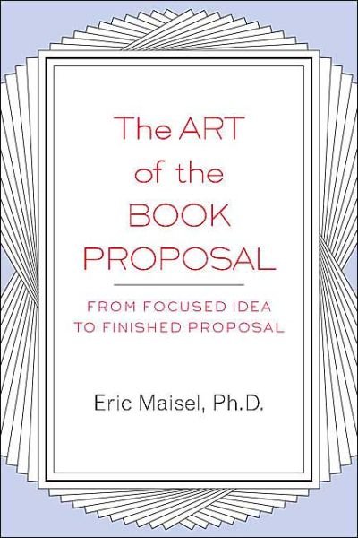 Cover for Maisel, Eric (Eric Maisel) · The Art of the Book Proposal: From Focused Idea to Finished Proposal (Paperback Book) (2004)