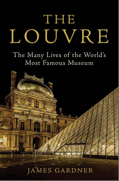 Cover for James Gardner · The Louvre: The Many Lives of the World's Most Famous Museum (Hardcover Book) [Main edition] (2020)