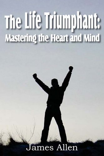The Life Triumphant: Mastering the Heart and Mind - James Allen - Books - Bottom of the Hill Publishing - 9781612031347 - March 1, 2011