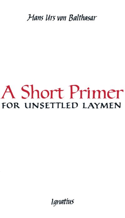 Short Primer for Unsettled Laymen - Hans Urs Von Balthasar - Other - Ignatius Press - 9781621644347 - August 4, 2020