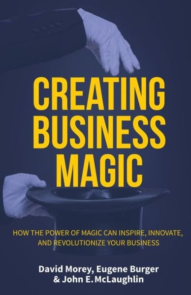 Cover for David Morey · Creating Business Magic: How the Power of Magic Can Inspire, Innovate, and Revolutionize Your Business (Magicians' Secrets That Could Make You a Success) (Hardcover Book) (2018)