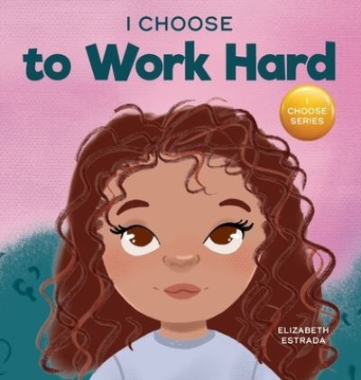 Cover for Elizabeth Estrada · I Choose to Work Hard: A Rhyming Picture Book About Working Hard - Teacher and Therapist Toolbox: I Choose (Gebundenes Buch) (2022)