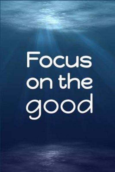 Focus on the Good - Jeremy James - Books - Independently Published - 9781720095347 - September 5, 2018