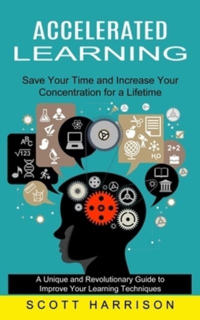 Accelerated Learning: Save Your Time and Increase Your Concentration for a Lifetime (A Unique and Revolutionary Guide to Improve Your Learning Techniques) - Scott Harrison - Książki - Bella Frost - 9781774852347 - 16 października 2021