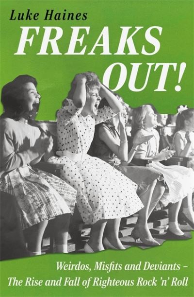 Freaks Out!: Weirdos, Misfits and Deviants – The Rise and Fall of Righteous Rock ’n’ Roll - Luke Haines - Bøker - Bonnier Books Ltd - 9781788709347 - 28. mars 2024