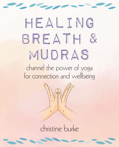 Healing Breath and Mudras: Channel the Power of Yoga for Connection and Wellbeing - Christine Burke - Książki - Ryland, Peters & Small Ltd - 9781800652347 - 11 lipca 2023