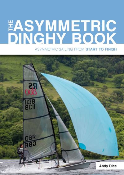 Cover for Andy Rice · The Asymmetric Dinghy Book: Asymmetric Sailing from Start to Finish - Start to Finish (Paperback Book) (2021)