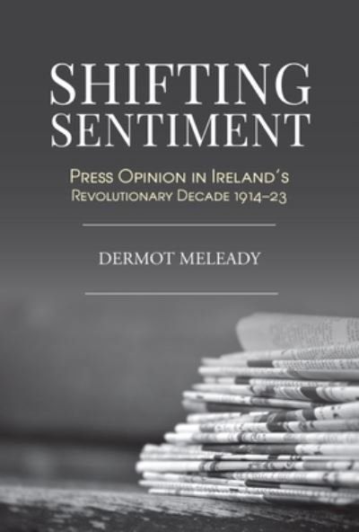 Cover for Dermot Meleady · Shifting Sentiment: Press Opinion in Ireland's Revolutionary Decade 1914-23 (Innbunden bok) (2023)